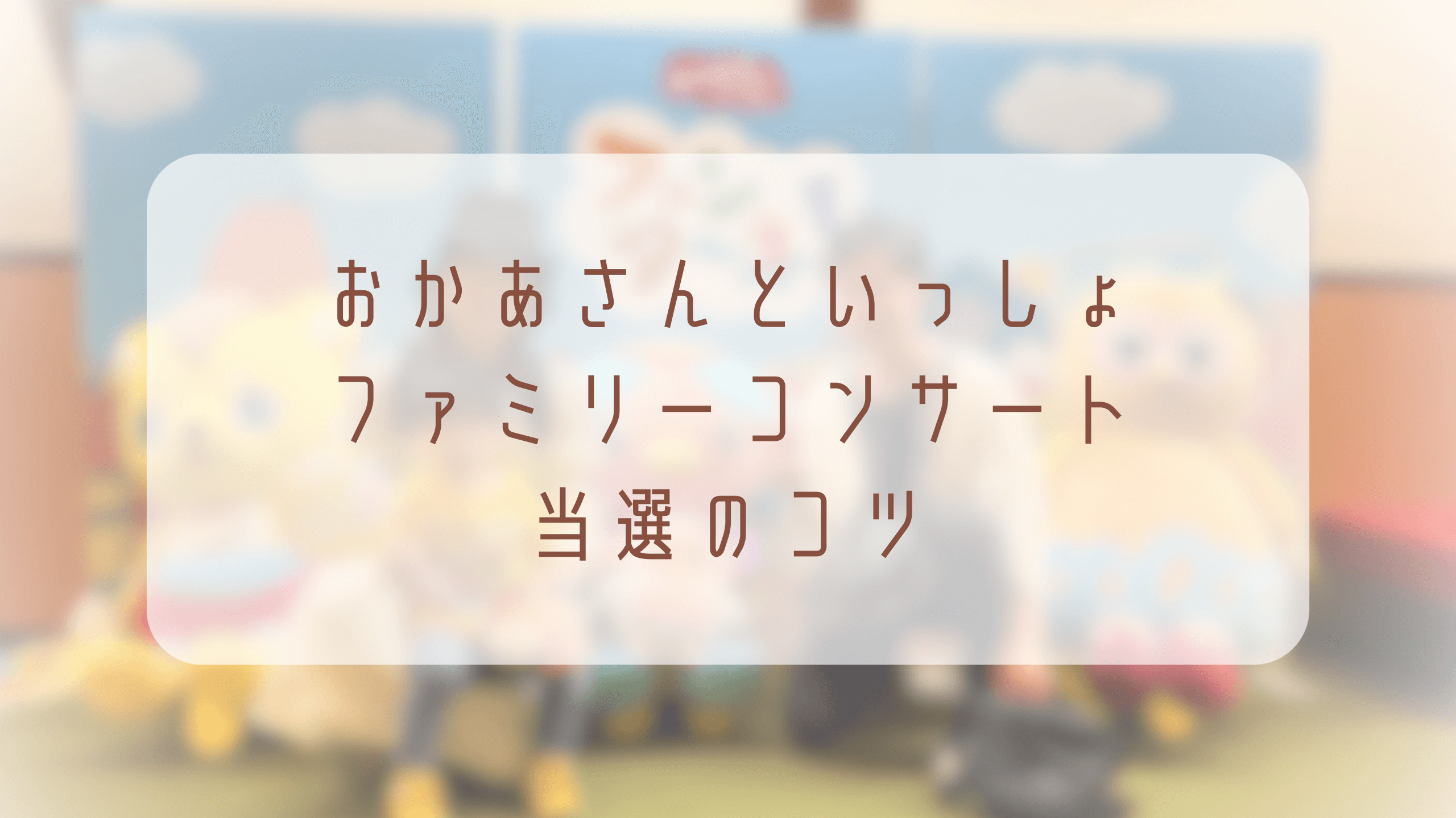 おかあさんといっしょファミリーコンサート2024の当選のコツ！倍率を勝ち抜くには？ | ワーママライター・CELINAのブログ